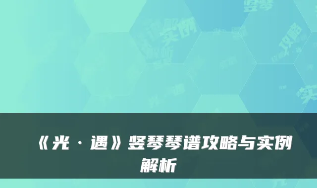 《光·遇》竖琴琴谱攻略与实例解析