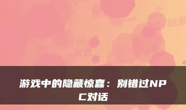 游戏中的隐藏惊喜：别错过NPC对话