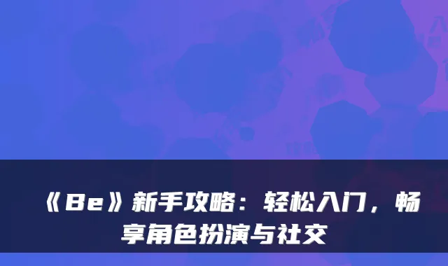 《Be》新手攻略：轻松入门，畅享角色扮演与社交