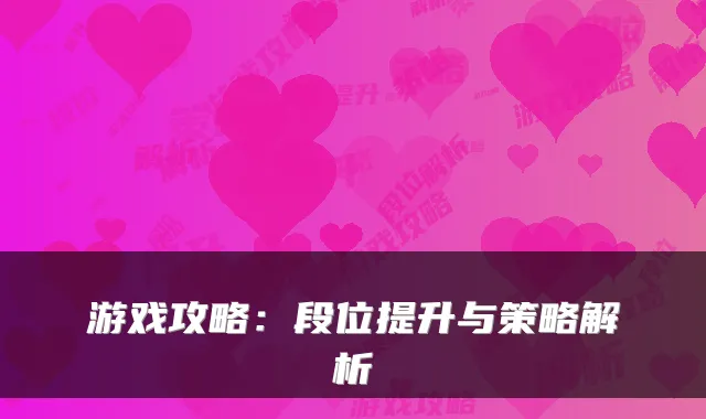 游戏攻略：段位提升与策略解析