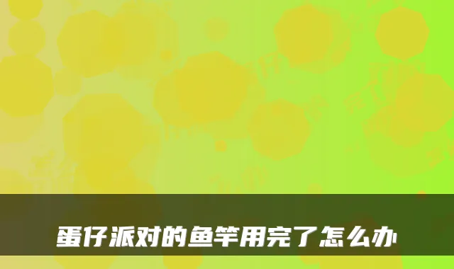 蛋仔派对的鱼竿用完了怎么办