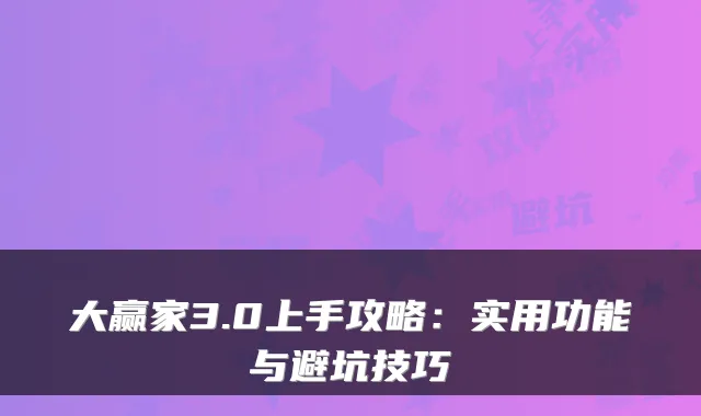 大赢家3.0上手攻略:实用功能与避坑技巧