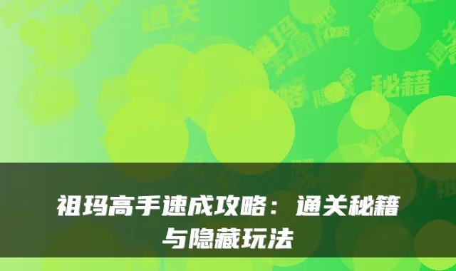 祖玛高手速成攻略：通关秘籍与隐藏玩法