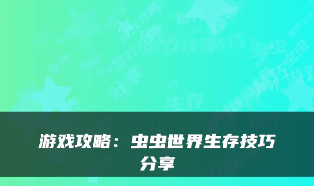 游戏攻略：虫虫世界生存技巧分享