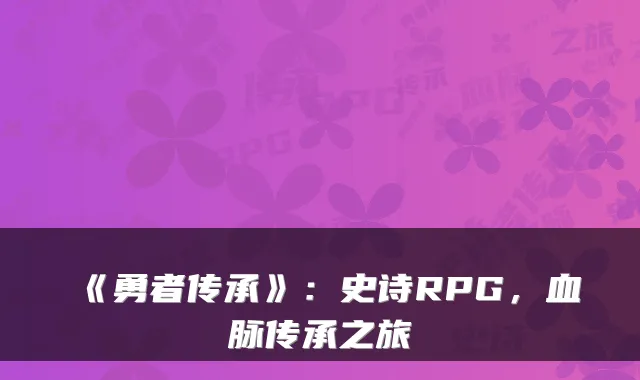 《勇者传承》：史诗RPG，血脉传承之旅