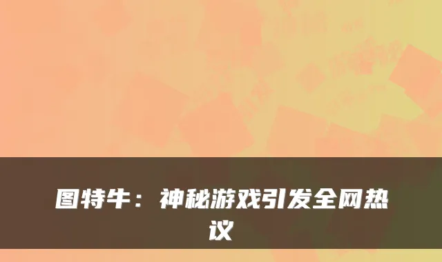 图特牛：神秘游戏引发全网热议