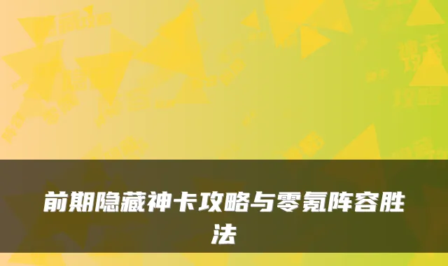 前期隐藏神卡攻略与零氪阵容胜法