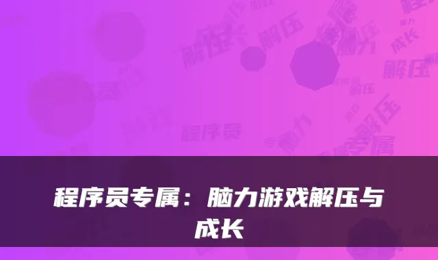 程序员专属：脑力游戏解压与成长