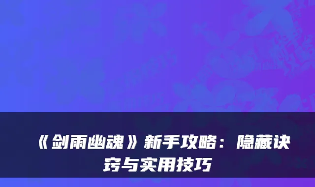 《剑雨幽魂》新手攻略：隐藏诀窍与实用技巧
