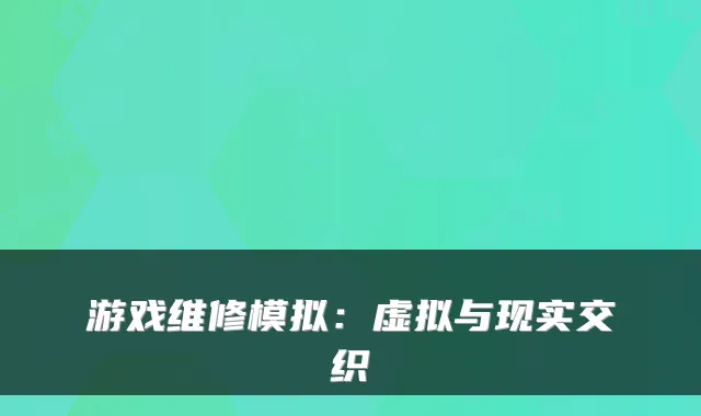 游戏维修模拟：虚拟与现实交织