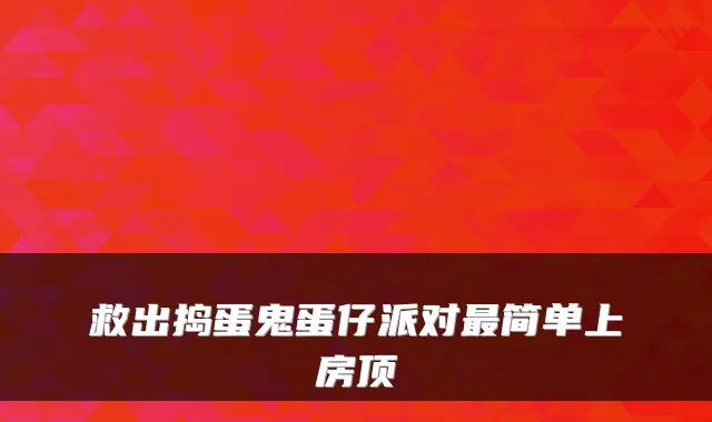 救出捣蛋鬼蛋仔派对最简单上房顶
