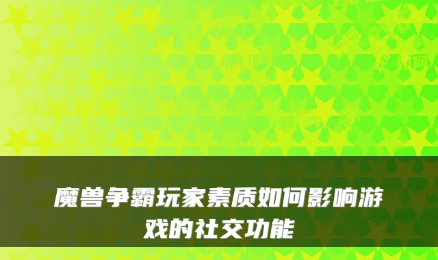 魔兽争霸玩家素质如何影响游戏的社交功能