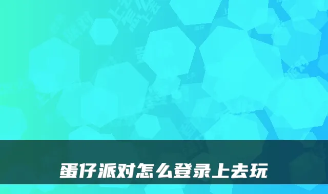 蛋仔派对怎么登录上去玩