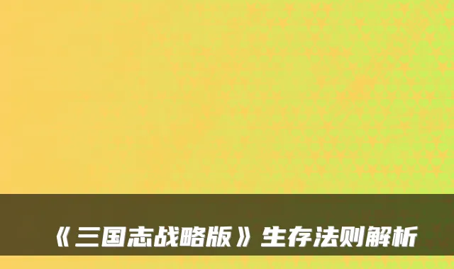 《三国志战略版》生存法则解析