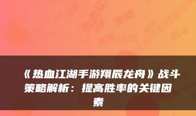 《热血江湖手游翔辰龙舟》战斗策略解析：提高胜率的关键因素