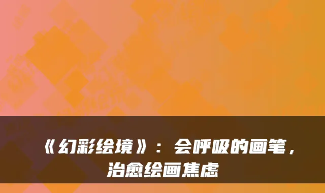 《幻彩绘境》：会呼吸的画笔，绘画焦虑