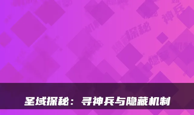 圣域探秘：寻神兵与隐藏机制
