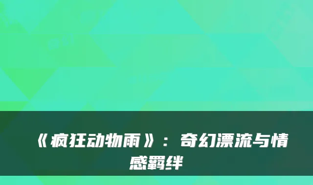《疯狂动物雨》：奇幻漂流与情感羁绊