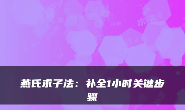 燕氏求子法：补全1小时关键步骤