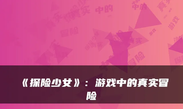《探险少女》：游戏中的真实冒险