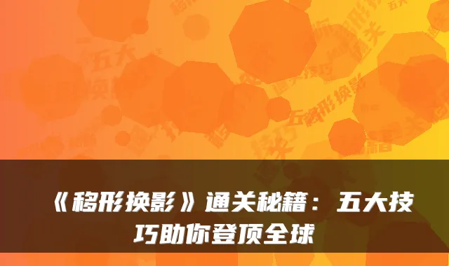 《移形换影》通关秘籍：五大技巧助你登顶全球