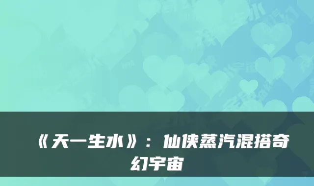《天一生水》：仙侠蒸汽混搭奇幻宇宙