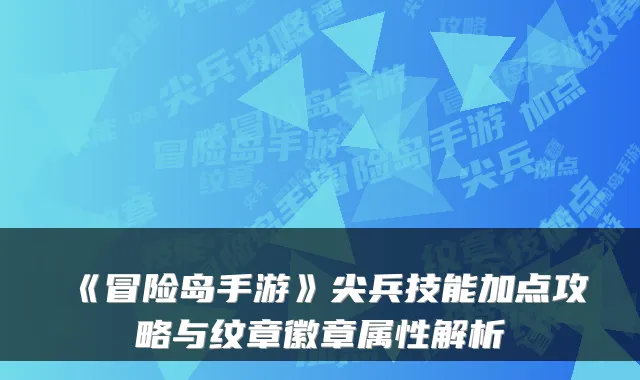 《冒险岛手游》尖兵技能加点攻略与纹章徽章属性解析