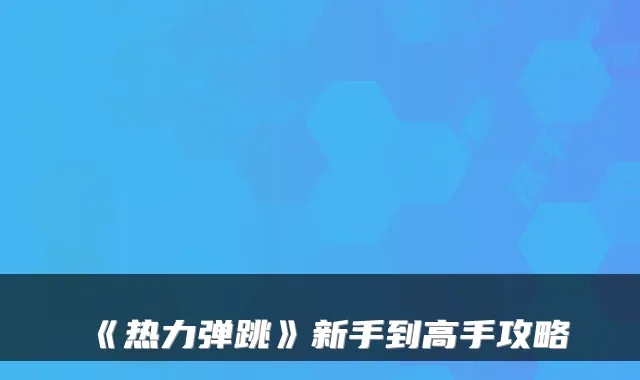 《热力弹跳》新手到高手攻略