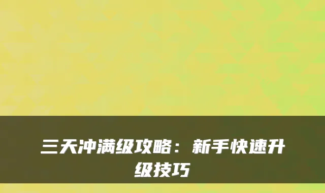 三天冲满级攻略：新手快速升级技巧
