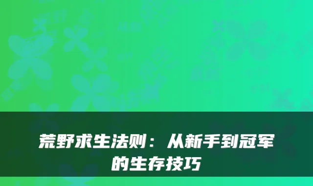 荒野求生法则：从新手到冠军的生存技巧