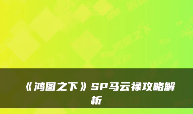 《鸿图之下》SP马云禄攻略解析