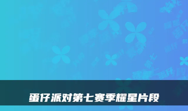 蛋仔派对第七赛季耀星片段