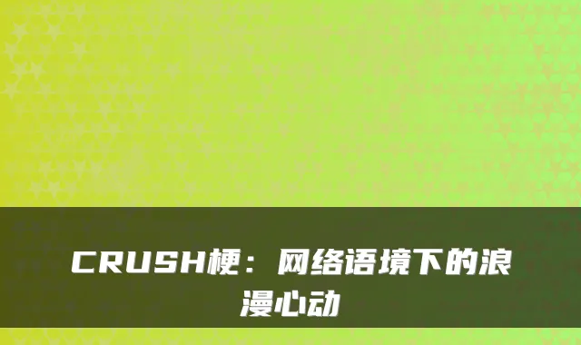 CRUSH梗：网络语境下的浪漫心动