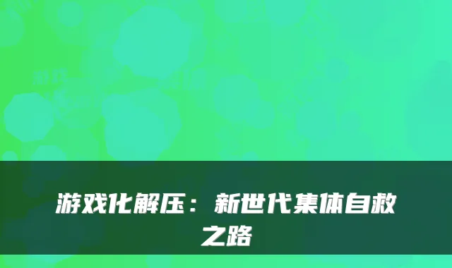 游戏化解压：新世代集体自救之路