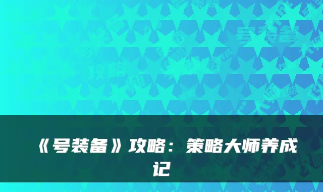 《号装备》攻略：策略大师养成记