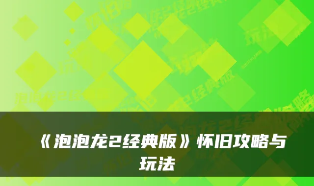 《泡泡龙2经典版》怀旧攻略与玩法