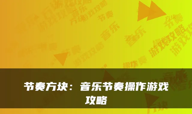 节奏方块：音乐节奏操作游戏攻略