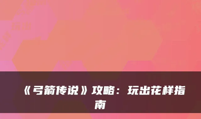 《弓箭传说》攻略:玩出花样指南
