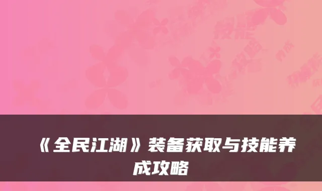 《全民江湖》装备获取与技能养成攻略