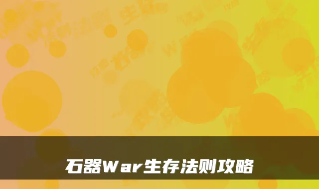 石器War生存法则攻略