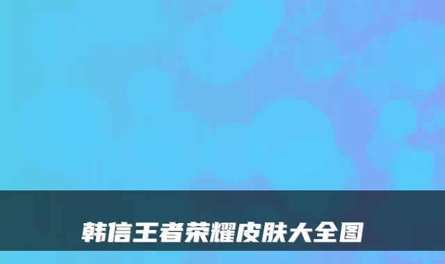 韩信王者荣耀皮肤大全图