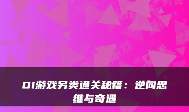 Di游戏另类通关秘籍：逆向思维与奇遇