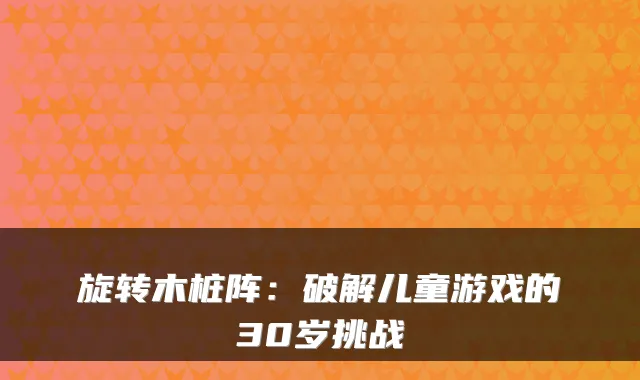 旋转木桩阵：破解儿童游戏的30岁挑战