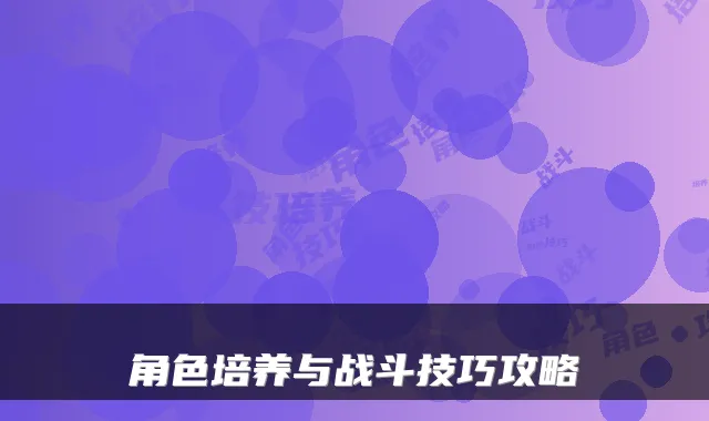 角色培养与战斗技巧攻略