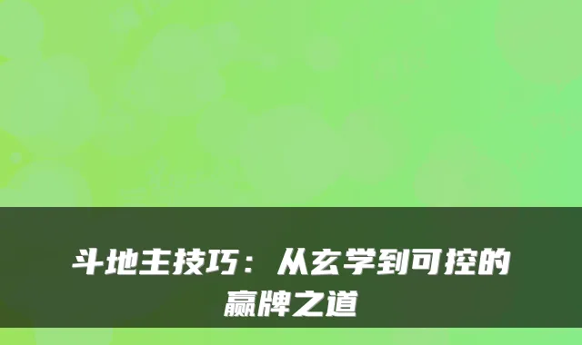 斗地主技巧：从玄学到可控的赢牌之道