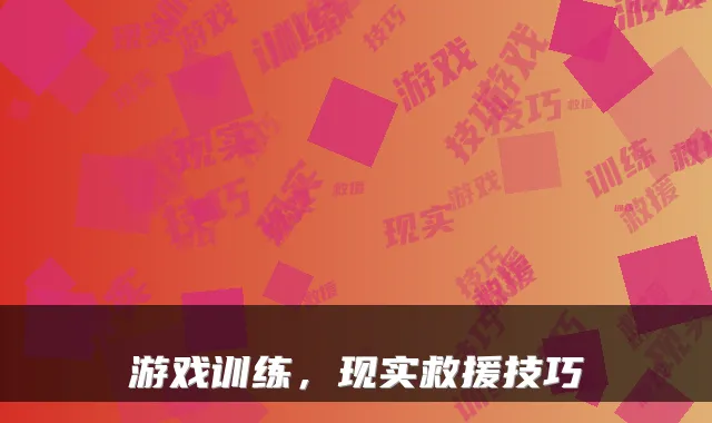 游戏训练，现实救援技巧