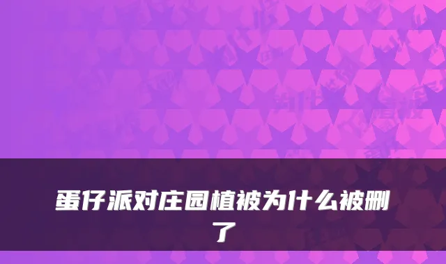 蛋仔派对庄园植被为什么被删了