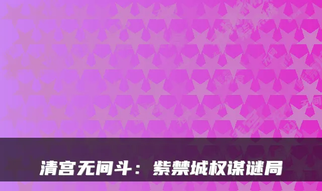 清宫无间斗:紫禁城权谋谜局