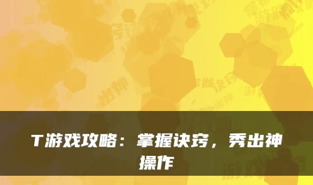 T游戏攻略：掌握诀窍，秀出神操作