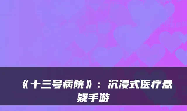 《十三号病院》：沉浸式医疗悬疑手游
